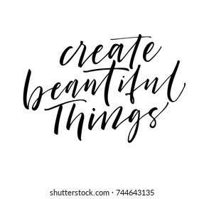 Create beautiful things phrase. Positive lettering. Ink illustration. Modern brush calligraphy. Isolated on white background.