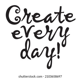 Create every day. Lettering calligraphy, handwritten text.