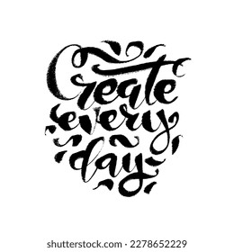 Create every day. Lettering calligraphy, handwritten text. Motivational quote black ink pen typography. Design for cards, social meida, posters.