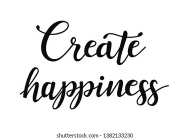 Create happiness. Inspirational quote about happy. Modern calligraphy phrase.