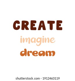 Create, imagine, dream. Inspirational vector quote. Black contemporary lettering on white background.
