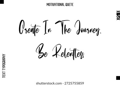 Create In The Journey. Be Relentless  Abstract Artistic Motivational Cursive Typography Quote