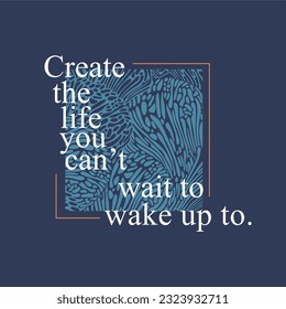 Create the life you can't wait to wake up to slogan typography for t-shirt prints, posters and other uses.