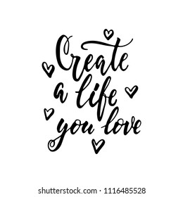 Create a life you love - hand drawn positive lettering phrase isolated on the white background. Fun brush ink vector quote for banners, greeting card, poster design, photo overlays