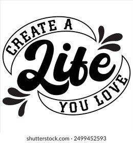 CREATE A LIFE YOU LOVE  INSPIRATION T-SHIRT DESIGN