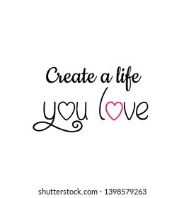 Create a life you love text, typography for print or use as poster, flyer or T shirt