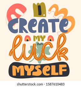I create my own luck myself. Inspirational quote. Hand drawn illustration with abstraction elements. Drawing for printing on t-shirts and bags, stationary or posters. Eps 10.