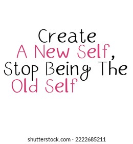 Create a New Self, Stop Being The Old Self Motivational Quote Text Graphic Design