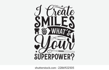 I Create Smiles What’s Your Superpower? - Dentist T-shirt Design, Conceptual handwritten phrase craft SVG hand-lettered, Handmade calligraphy vector illustration, template, greeting cards, mugs, broch svg