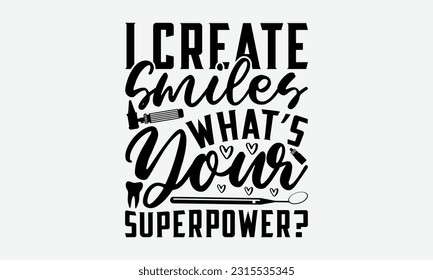 I Create Smiles What’s Your Superpower? - Dentist T-Shirt Design, Print On T-Shirts, Mugs, Birthday Cards, Wall Decals, Car Decals, Stickers, Birthday Party Decorations, Cuts And More Use.