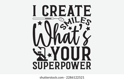 I Create Smiles What’s Your Superpower - Dentist T-shirt Design, Conceptual handwritten phrase craft SVG hand-lettered, Handmade calligraphy vector illustration, template, greeting cards, mugs, brochu svg