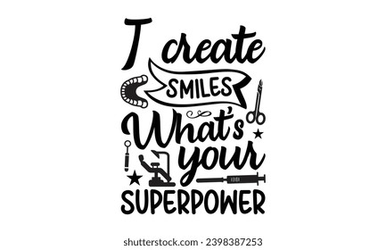 I Create Smiles What’s Your Superpower- Dentist t- shirt design, Hand drawn lettering phrase, typography for Cutting Machine, Silhouette Cameo, Cricut, Isolated on white background Template.