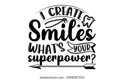 I Create Smiles What’s Your Superpower- Dentist t- shirt design, Hand drawn lettering phrase, typography for Cutting Machine, Silhouette Cameo, Cricut, Isolated on white background Template.