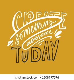 Create something awesome today. Motivational quote. Hand lettering for your design