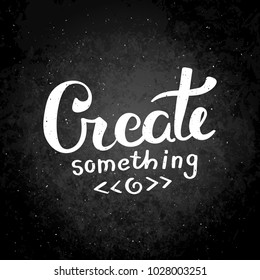 Create something. Hand drawn vector lettering phrase. Modern motivating calligraphy decor for wall, poster, prints, cards, t-shirts and other