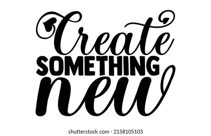 Create something new- motivation t-shirt design, Hand drawn lettering phrase, Calligraphy t-shirt design, Handwritten vector sign, EPS 10