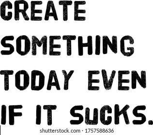 create something today even if it sucks . Wise words quotes series.