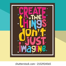 create the things don't just imagine,  Hand-drawn lettering beautiful Quote Typography, inspirational Vector lettering for t-shirt design, printing, postcard, and wallpaper.