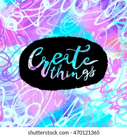 Create things hand lettering ink drawn motivation poster.Artistic modern brush calligraphy design for a logo, greeting cards, invitations, posters, banners, t-shirts.