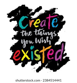 Create the Things You Wish existed.  Inspiring Creative Motivation Quote.