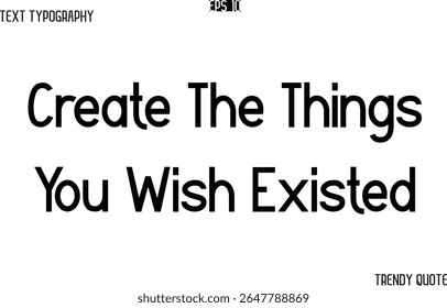 Create The Things You Wish Existed  Modern Text Typography Trendy Slogan For T-Shirt Designs