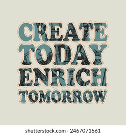 Create today enrich tomorrow typography slogan for t shirt printing, tee graphic design, vector illustration.