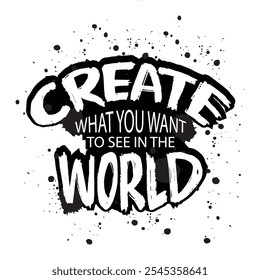 Create what you want to see the world. Inspirational motivational quote.