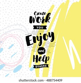 Create work you enjoy and help others. Inspirational quote, motivation. Typography for poster, invitation, greeting card or t-shirt. Vector lettering, inscription, calligraphy design. Text background