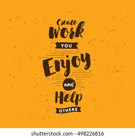 Create work you enjoy and help others. Inspirational quote, motivation. Typography for poster, invitation, greeting card or t-shirt. Vector lettering, inscription, calligraphy design. Text background