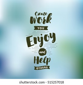 Create work you enjoy and help others. Inspirational quote, motivation. Typography for poster, invitation, greeting card or t-shirt. Vector lettering, inscription, calligraphy design. Text background