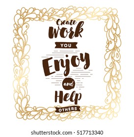 Create work you enjoy and help others. Inspirational quote, motivation. Typography for poster, invitation, greeting card or t-shirt. Vector lettering, inscription, calligraphy design. Text background