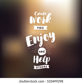 Create work you enjoy and help others. Inspirational quote, motivation. Typography for poster, invitation, greeting card or t-shirt. Vector lettering, inscription, calligraphy design. Text background