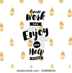 Create work you enjoy and help others. Inspirational quote, motivation. Typography for poster, invitation, greeting card or t-shirt.  Vector lettering, inscription, calligraphy design. Text background