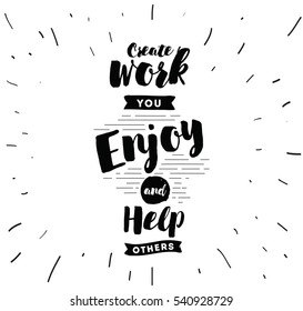 Create work you enjoy and help others. Inspirational quote, motivation. Typography for poster, invitation, greeting card or t-shirt. Vector lettering, inscription , calligraphy design. Text background