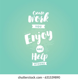 Create work you enjoy and help others. Inspirational quote, motivation. Typography for poster, invitation, greeting card or t-shirt. Vector lettering, inscription, calligraphy design. Text background