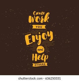 Create work you enjoy and help others. Inspirational quote, motivation. Typography for poster, invitation, greeting card or t-shirt. Vector lettering, inscription, calligraphy design. Text background