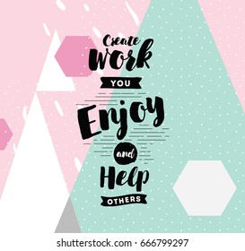 Create work you enjoy and help others. Inspirational quote, motivation. Typography for poster, invitation, greeting card or t-shirt. Vector lettering, inscription, calligraphy design. Text background