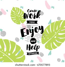 Create work you enjoy and help others. Inspirational quote, motivation. Typography for poster, invitation, greeting card or t-shirt. Vector lettering, inscription, calligraphy design. Text background