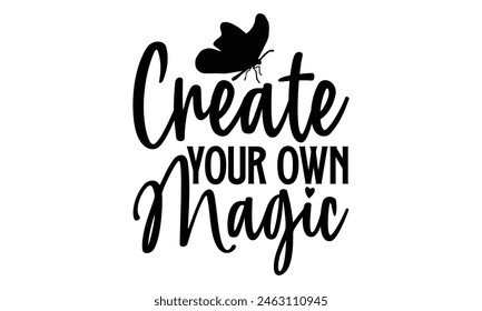 Create Your Own Magic - Butterfly T Shirt Design, Handmade calligraphy vector illustration, Isolated on white background, Cutting Cricut and Silhouette, EPS 10