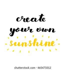 Create your own sunshine. Brush hand lettering. Inspiring quote. Motivating modern calligraphy. Can be used for home decor, posters, holiday clothes, cards and more.