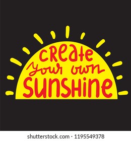 Create your own sunshine - simple inspire and motivational quote. Hand drawn beautiful lettering. Print for inspirational poster, t-shirt, bag, cups, card, flyer, sticker, badge. Cute and funny vector