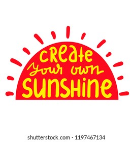 Create your own sunshine - simple inspire and motivational quote. Hand drawn beautiful lettering. Print for inspirational poster, t-shirt, bag, cups, card, flyer, sticker, badge. Cute and funny vector