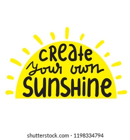 Create your own sunshine - simple inspire and motivational quote. Hand drawn beautiful lettering. Print for inspirational poster, t-shirt, bag, cups, card, flyer, sticker, badge. Cute and funny vector