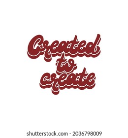 Created to create. Vector handwritten lettering isolated . Template for card, poster, banner, print for t-shirt, pin, badge, patch.