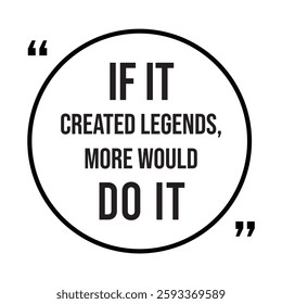 if it created legends, more would do it, inspirational design quote, motivational quotes, typography illustration lettering quotes