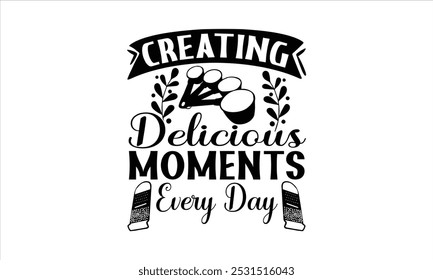 Creating Delicious Moments Every Day-chef T-shirt Design,Cooking typography t shirt printable vector, chef vector, Restaurant illustration, t shirt design, Master of the Kitchen, A Chef's Passion, Vec