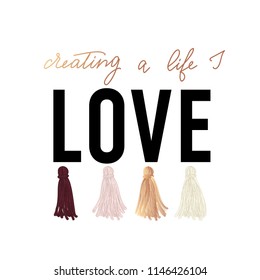 Creating a life I love inspirational design with colorful tassels and rose gold lettering. t-shirt design with lettering. Feminine inspirational print. Vector illustration.