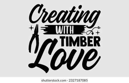 Creating with Timber Love- Carpenter t- shirt design, Hand drawn Illustration for prints on SVG and bags, posters, cards, template Isolated on white background