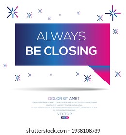 Creative (always be closing) text written in speech bubble ,Vector illustration.