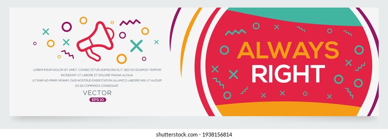 Creative (always right) text written in speech bubble ,Vector illustration.
